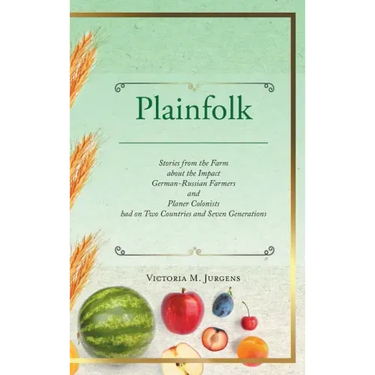 Plainfolk: Stories from the Farm about the Impact German-Russian Farmers and Planer Colonists had on Two Countries and Seven Generations