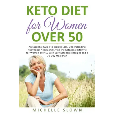 Keto Diet for Women Over 50: An Essential Guide to Weight Loss, Understanding Nutritional Need and Living the Ketogenic Lifestyle for Women over 50