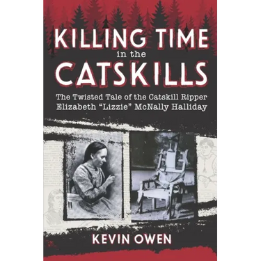 Killing Time in the Catskills: The twisted tale of the Catskill Ripper Elizabeth Lizzie McNally Halliday