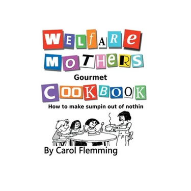 Welfare Mothers Gourmet Cookbook: How to Make Sumpin out of Nothin