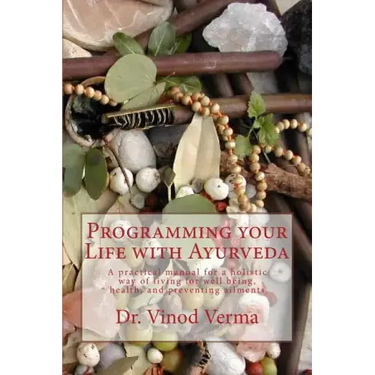 Programming your Life with Ayurveda: A practical manual for a holistic way of living for well being, health, and preventing ailments