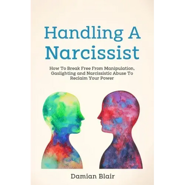 Handling A Narcissist: How To Break Free From Manipulation, Gaslighting and Narcissistic Abuse