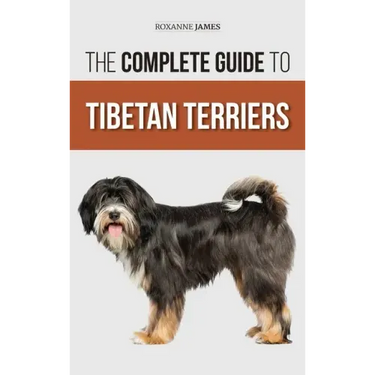 The Complete Guide to Tibetan Terriers: Locating, Selecting, Training, Feeding, Socializing, and Loving Your New Tibetan Terrier Puppy