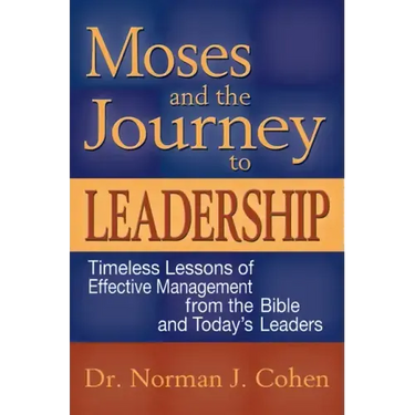 Moses and the Journey to Leadership: Timeless Lessons of Effective Management from the Bible and Today's Leaders