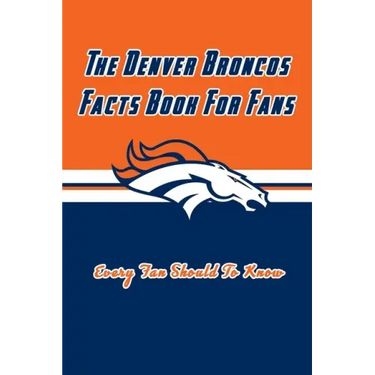 The Denver Broncos Facts Book For Fans: The Denver Broncos Facts Book
