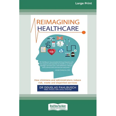 Reimagining Healthcare: How clinicians and administrators reduce risk, waste and disjointed services (Large Print 16 Pt Edition)
