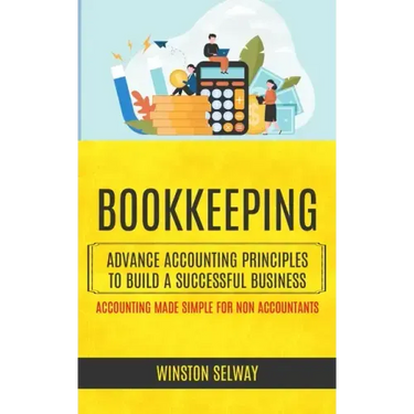 Bookkeeping: Advance Accounting Principles To Build A Successful Business (Accounting Made Simple For Non Accountants)