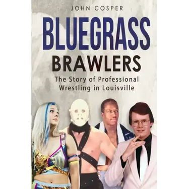 Bluegrass Brawlers: The Story of Professional Wrestling in Louisville