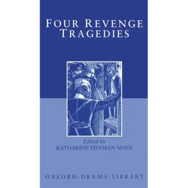 Four Revenge Tragedies: The Spanish Tragedy; The Revenger's Tragedy; The Revenge of Bussy D'Ambois; And the Atheist's Tragedy