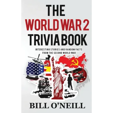 The World War 2 Trivia Book: Interesting Stories and Random Facts from the Second World War