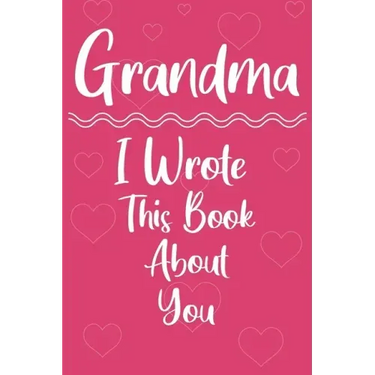 Grandma I Wrote This Book About You: Perfect For Grandma's Birthday, Mother's Day