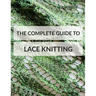 The Complete Guide to Lace Knitting: Your lace knitting master class