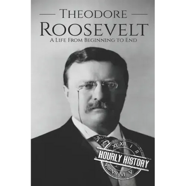 Theodore Roosevelt: A Life from Beginning to End