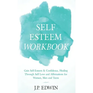 Self Esteem Workbook: Gain Self-Esteem & Confidence, Healing Through Self Love and Affirmations for Women, Men and Teens