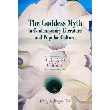 The Goddess Myth in Contemporary Literature and Popular Culture: A Feminist Critique