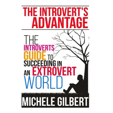 The Introvert's Advantage: The Introverts Guide To Succeeding In An Extrovert World