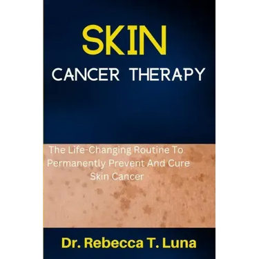 Skin Cancer Therapy: The Life-Changing Routine To Permanently Prevent And Cure Skin Cancer