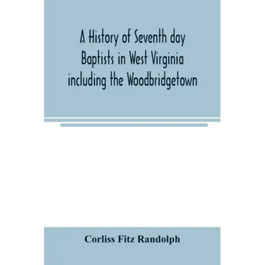 A history of Seventh day Baptists in West Virginia including the Woodbridgetown and Salemville churches in Pennsylvania and the Shrewsbury church in N