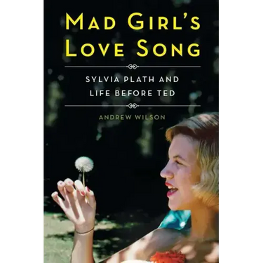 Mad Girl's Love Song: Sylvia Plath and Life Before Ted