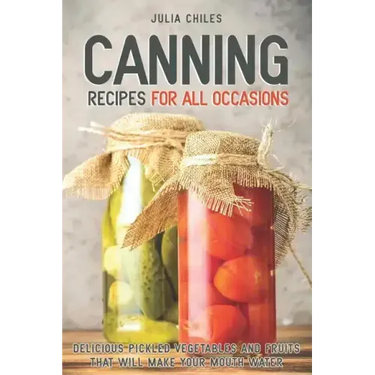 Canning Recipes for All Occasions: Delicious Pickled Vegetables and Fruits That Will Make Your Mouth Water