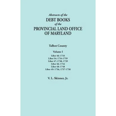 Abstracts of the Debt Books of the Provincial Land Office of Maryland. Talbot County, Volume I. Liber 46: 1733; Liber 54: 1734-1759; Liber 47: 1738, 1