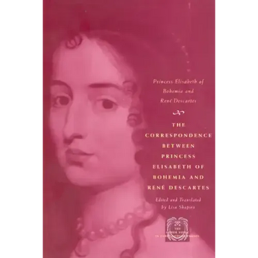 The Correspondence between Princess Elisabeth of Bohemia and René Descartes