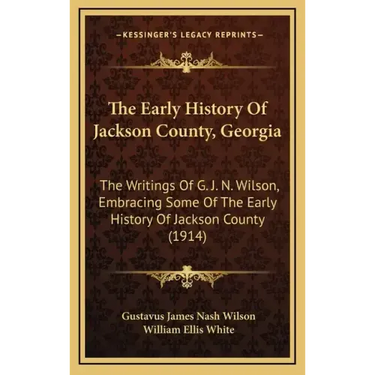 The Early History Of Jackson County, Georgia: The Writings Of G. J. N. Wilson, Embracing Some Of The Early History Of Jackson County (1914)