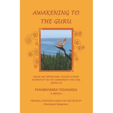 Awakening to the Guru: Unique and Inspirational Devotee Stories in Honor of the 100th Anniversary (1920-2020) Arrival of Paramahansa Yoganand