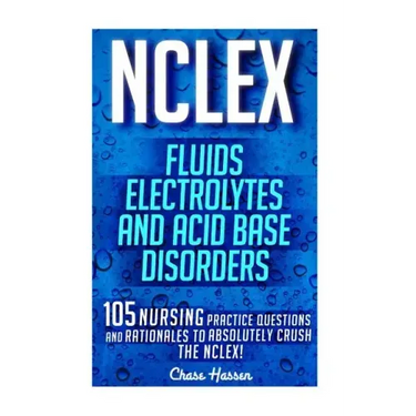 NCLEX: Fluids, Electrolytes & Acid Base Disorders: 105 Nursing Practice Questions & Rationales to Absolutely Crush the NCLEX!