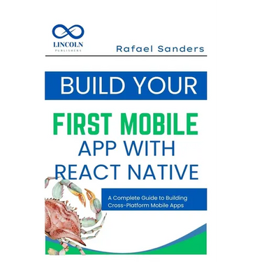 Build Your First Mobile App with React Native: A Complete Guide to Building Cross-Platform Mobile Apps