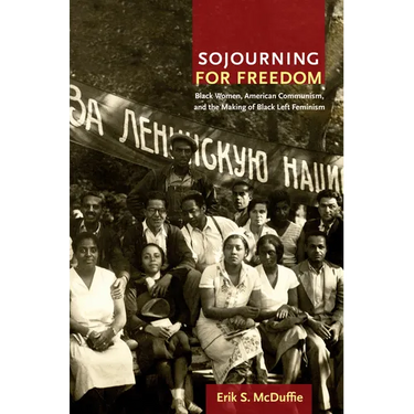 Sojourning for Freedom: Black Women, American Communism, and the Making of Black Left Feminism