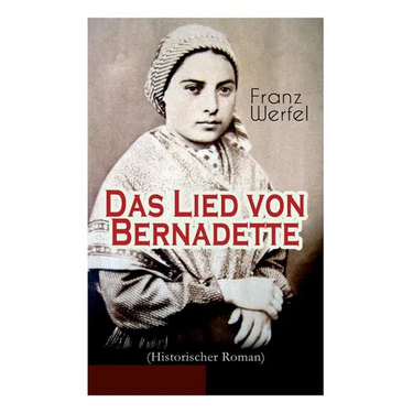 Das Lied von Bernadette (Historischer Roman): Das Wunder der Bernadette Soubirous von Lourdes - Bekannteste Heiligengeschichte des 20. Jahrhunderts
