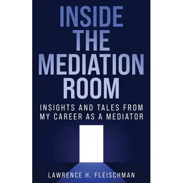 Inside the Mediation Room: Insights and Tales from My Career as a Mediator