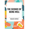 The Science of Being Well: by Wallace D. Wattles