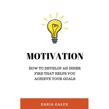 Motivation: How to Develop an Inner Fire That Helps You Achieve Your Goals