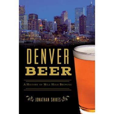 Denver Beer: A History of Mile High Brewing