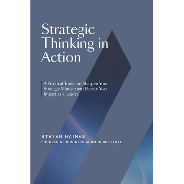 Strategic Thinking in Action: A Practical Toolkit to Sharpen Your Strategic Mindset and Elevate Your Impact as a Leader