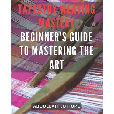 Tapestry Weaving Mastery: Beginner's Guide to Mastering the Art: A detailed exploration of different weaving techniques, including warp and weft