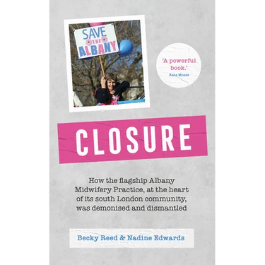 Closure: How the Flagship Albany Midwifery Practice, at the Heart of Its South London Community, Was Demonised and Dismantled