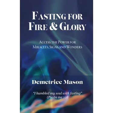 Fasting for Fire & Glory: Access the Power for Miracles, Signs and Wonders