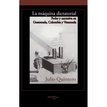 La Máquina Dictatorial: Poder Y Narrativa En Guatemala, Colombia Y Venezuela