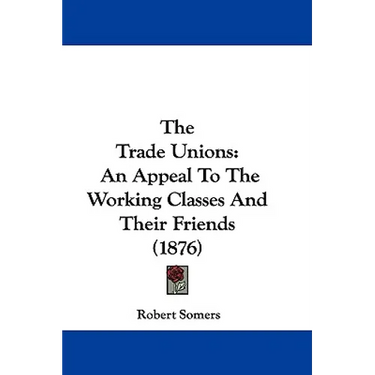 The Trade Unions: An Appeal To The Working Classes And Their Friends (1876)