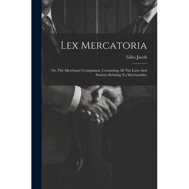 Lex Mercatoria: Or, The Merchants' Companion, Containing All The Laws And Statutes Relating To Merchandize