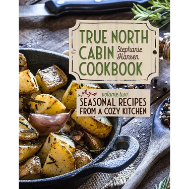 True North Cabin Cookbook Volume Two: Seasonal Recipes from a Cozy Kitchen