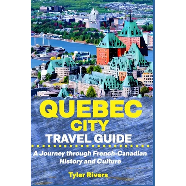 Quebec City Travel Guide: A Journey through French-Canadian History and Culture