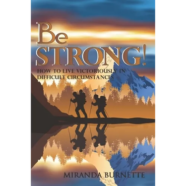 Be Strong: How to Live Victoriously in Difficult Circumstances