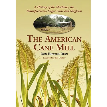 The American Cane Mill: A History of the Machines, the Manufacturers, Sugar Cane and Sorghum