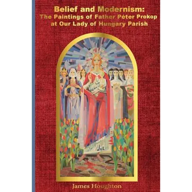 Belief and Modernism: The Paintings of Father Peter Prokop at Our Lady of Hungar