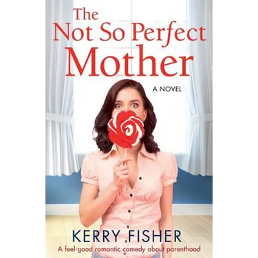 The Not So Perfect Mother: A Feel Good Romantic Comedy about Parenthood