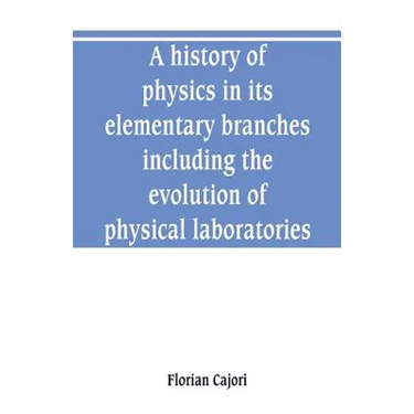 A history of physics in its elementary branches, including the evolution of physical laboratories